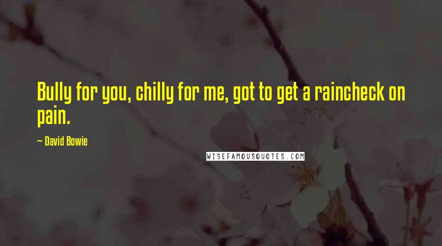 David Bowie quotes: Bully for you, chilly for me, got to get a raincheck on pain.