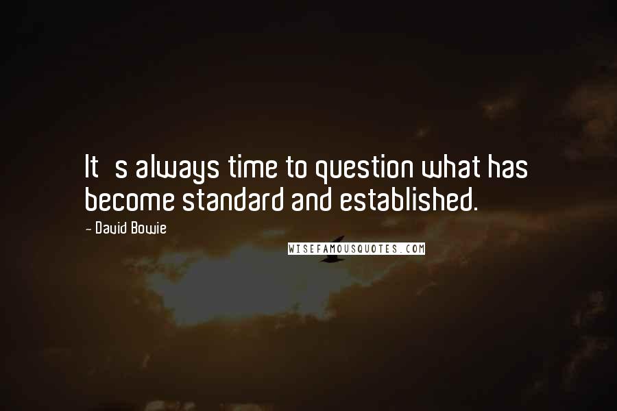 David Bowie quotes: It's always time to question what has become standard and established.