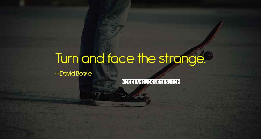 David Bowie quotes: Turn and face the strange.