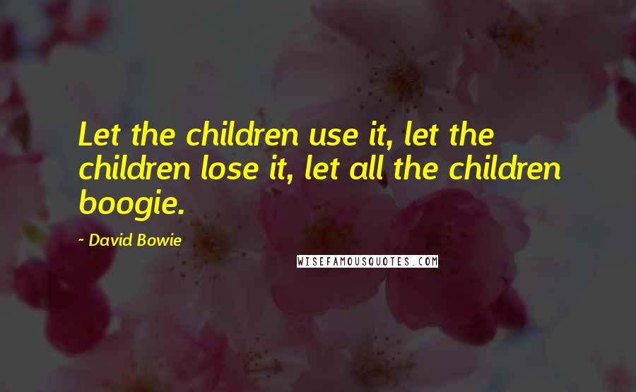 David Bowie quotes: Let the children use it, let the children lose it, let all the children boogie.
