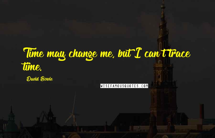 David Bowie quotes: Time may change me, but I can't trace time.