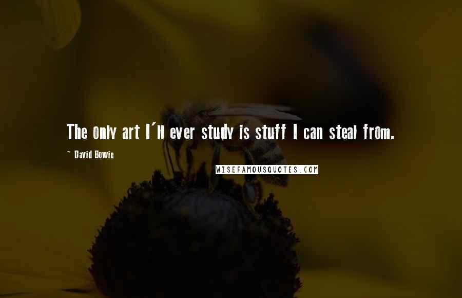 David Bowie quotes: The only art I'll ever study is stuff I can steal from.