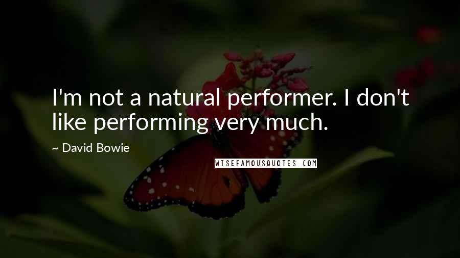 David Bowie quotes: I'm not a natural performer. I don't like performing very much.