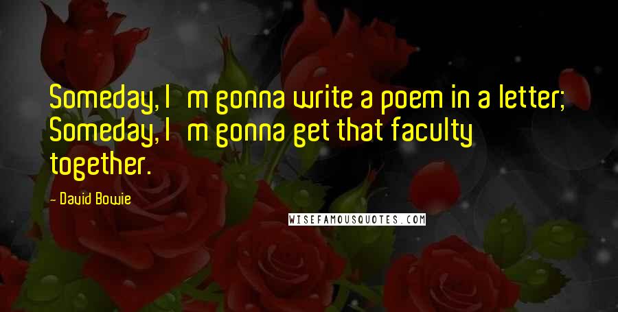 David Bowie quotes: Someday, I'm gonna write a poem in a letter; Someday, I'm gonna get that faculty together.