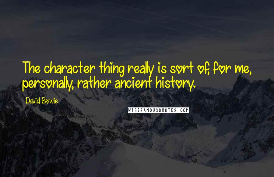 David Bowie quotes: The character thing really is sort of, for me, personally, rather ancient history.