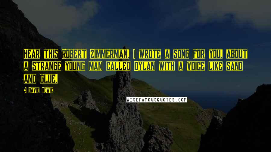 David Bowie quotes: Hear this Robert Zimmerman, I wrote a song for you, about a strange young man called Dylan with a voice like sand and glue.