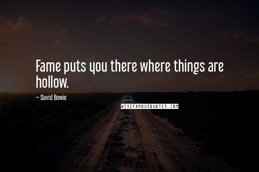 David Bowie quotes: Fame puts you there where things are hollow.