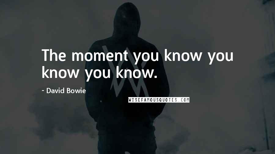 David Bowie quotes: The moment you know you know you know.