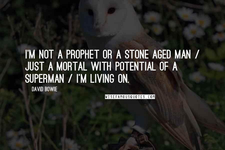 David Bowie quotes: I'm not a prophet or a stone aged man / just a mortal with potential of a superman / I'm living on.