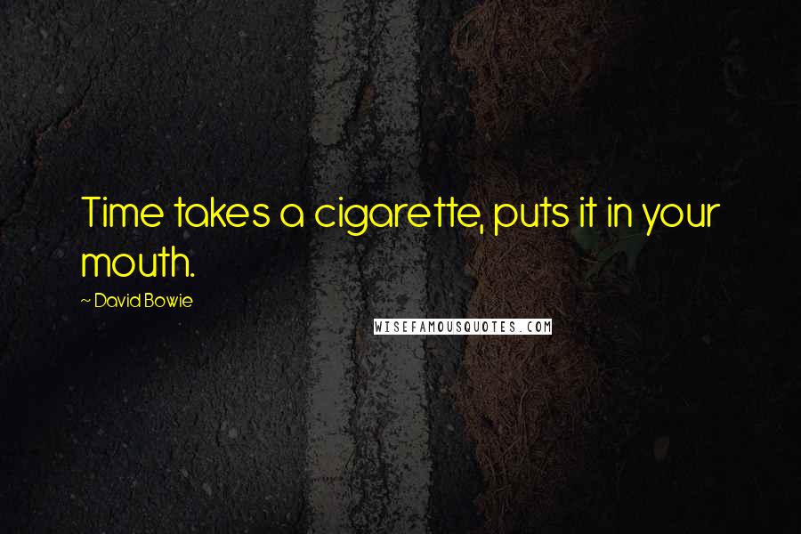 David Bowie quotes: Time takes a cigarette, puts it in your mouth.