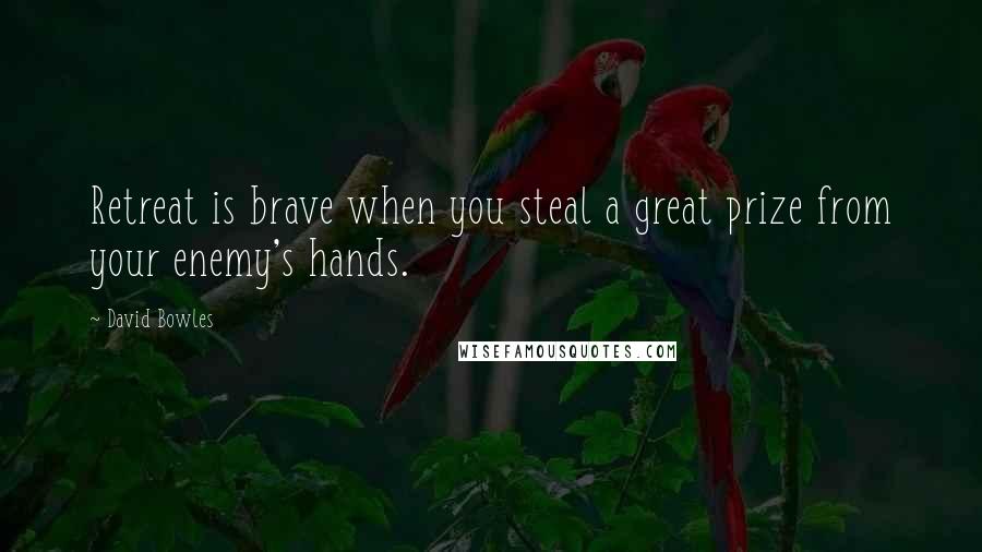 David Bowles quotes: Retreat is brave when you steal a great prize from your enemy's hands.