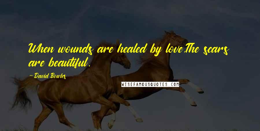 David Bowles quotes: When wounds are healed by love,The scars are beautiful.
