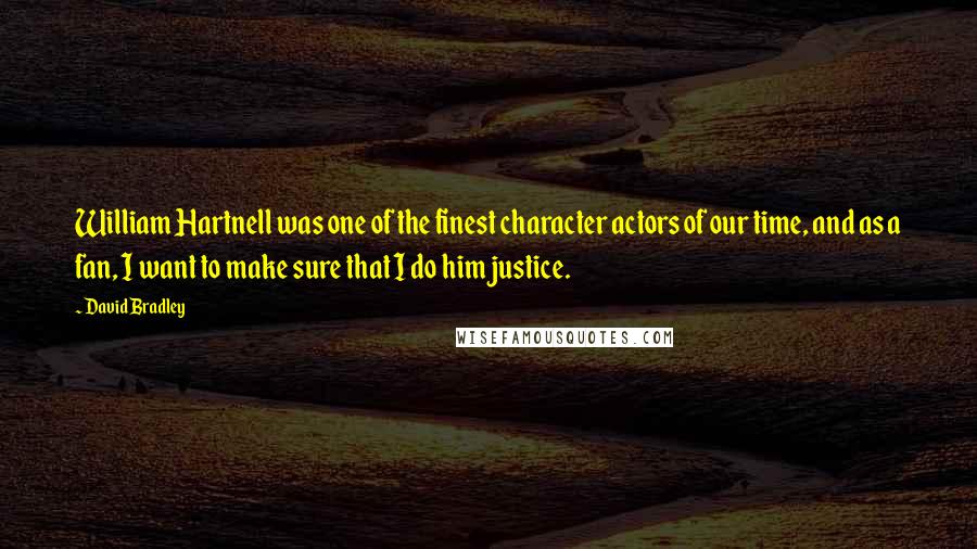 David Bradley quotes: William Hartnell was one of the finest character actors of our time, and as a fan, I want to make sure that I do him justice.