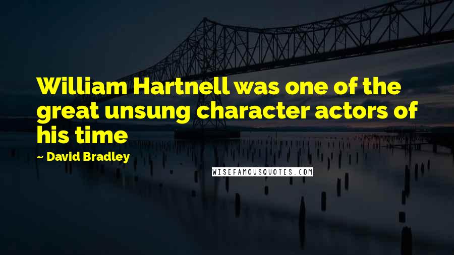 David Bradley quotes: William Hartnell was one of the great unsung character actors of his time