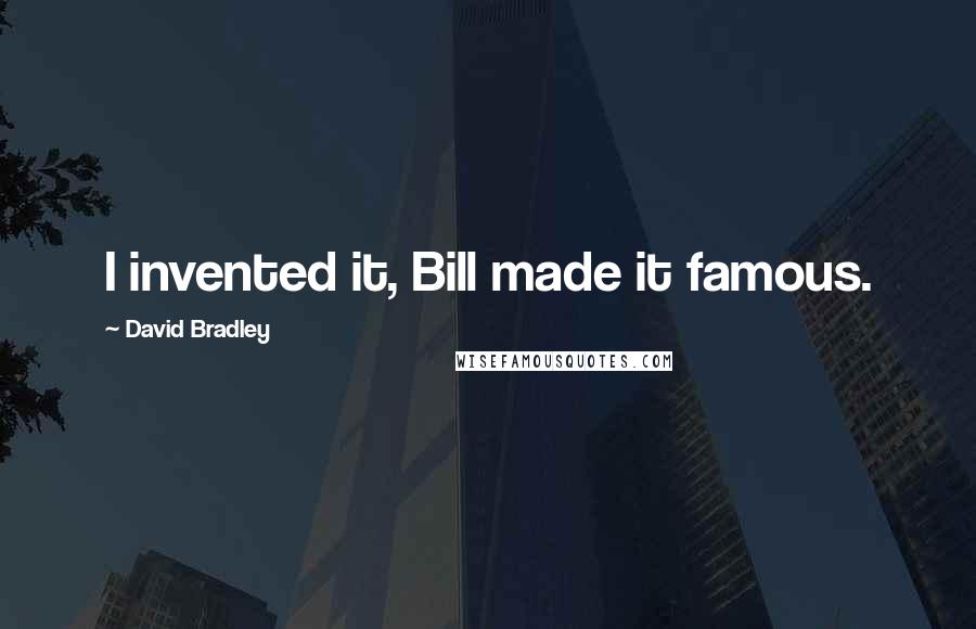 David Bradley quotes: I invented it, Bill made it famous.