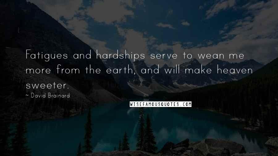 David Brainard quotes: Fatigues and hardships serve to wean me more from the earth, and will make heaven sweeter.