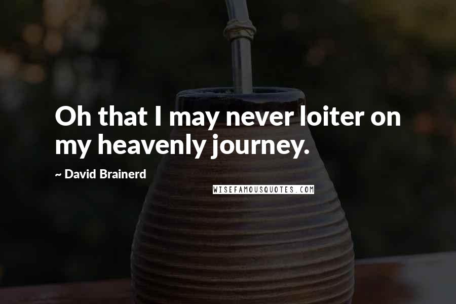 David Brainerd quotes: Oh that I may never loiter on my heavenly journey.