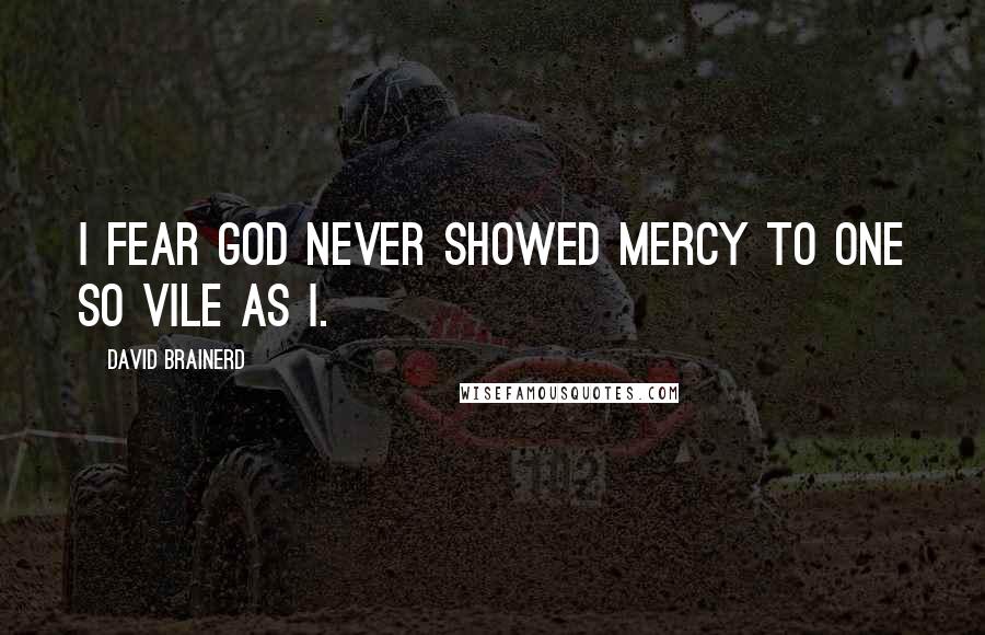 David Brainerd quotes: I fear God never showed mercy to one so vile as I.