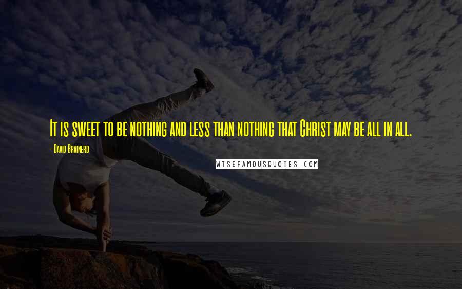 David Brainerd quotes: It is sweet to be nothing and less than nothing that Christ may be all in all.