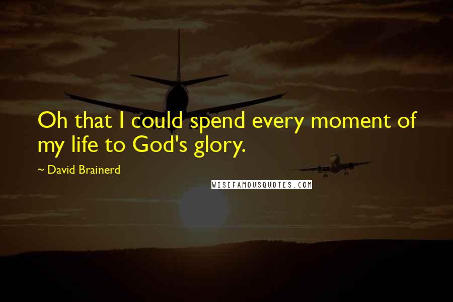 David Brainerd quotes: Oh that I could spend every moment of my life to God's glory.