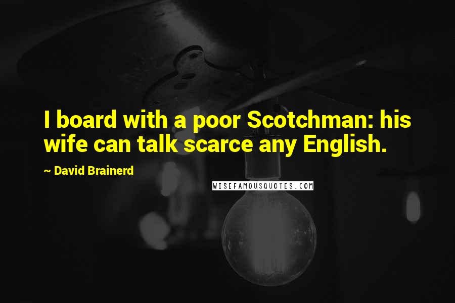 David Brainerd quotes: I board with a poor Scotchman: his wife can talk scarce any English.