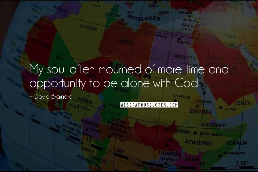 David Brainerd quotes: My soul often mourned of more time and opportunity to be alone with God