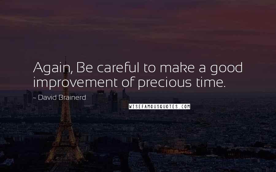David Brainerd quotes: Again, Be careful to make a good improvement of precious time.