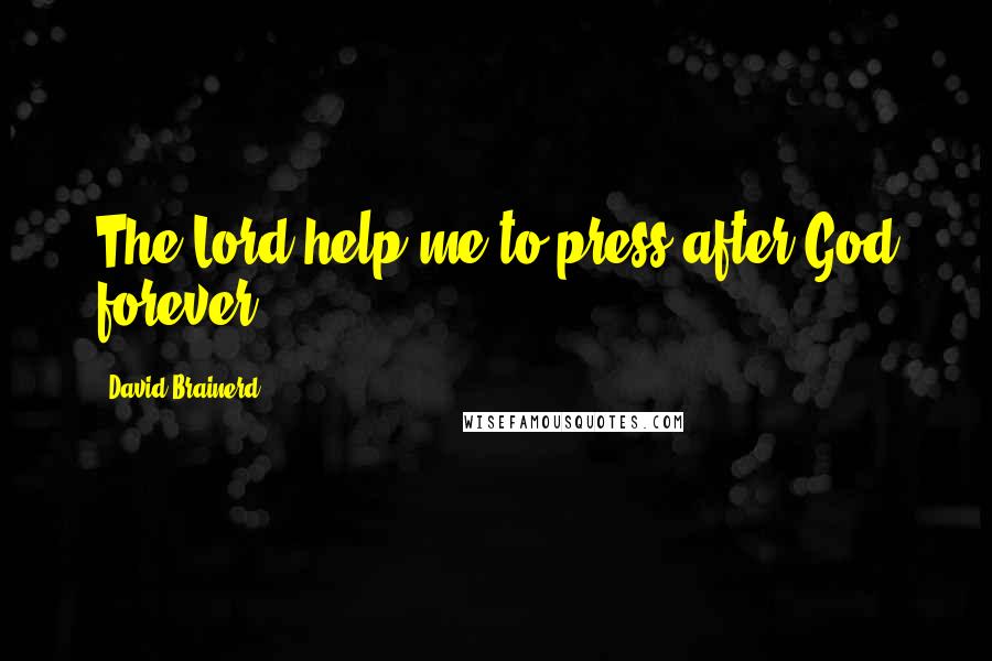 David Brainerd quotes: The Lord help me to press after God forever