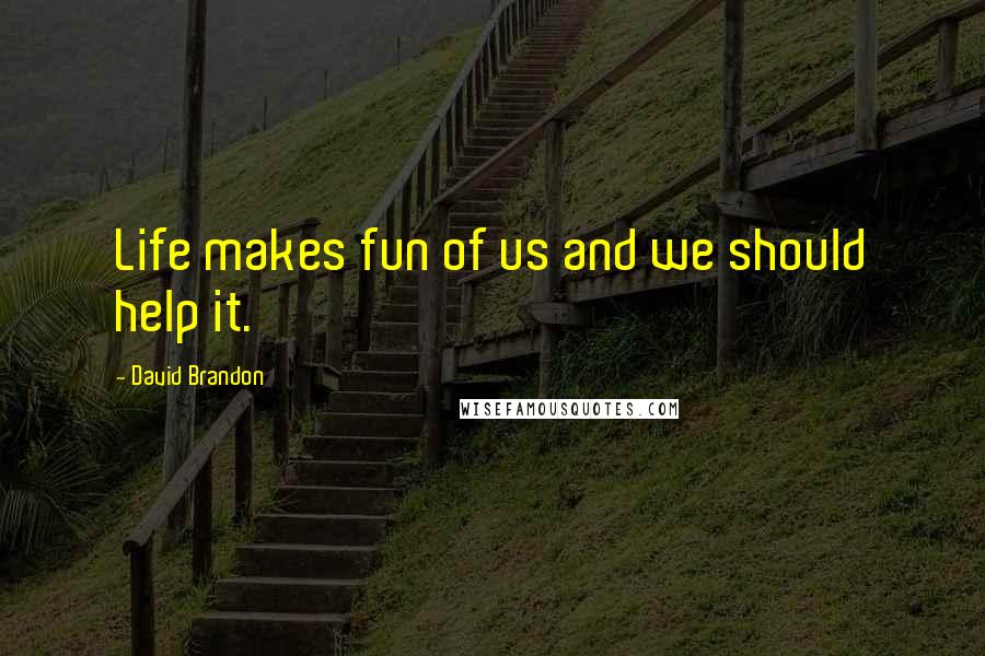 David Brandon quotes: Life makes fun of us and we should help it.