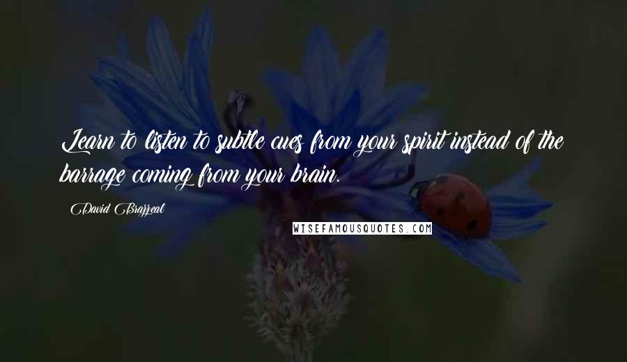 David Brazzeal quotes: Learn to listen to subtle cues from your spirit instead of the barrage coming from your brain.