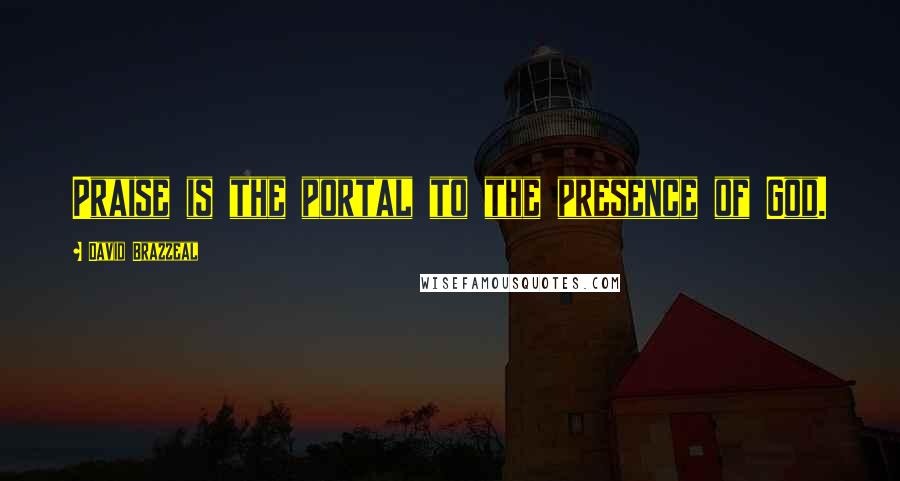 David Brazzeal quotes: Praise is the portal to the presence of God.