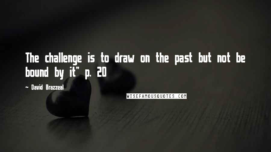 David Brazzeal quotes: The challenge is to draw on the past but not be bound by it" p. 20