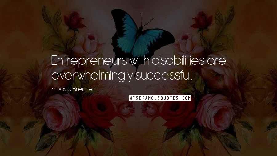 David Brenner quotes: Entrepreneurs with disabilities are overwhelmingly successful.