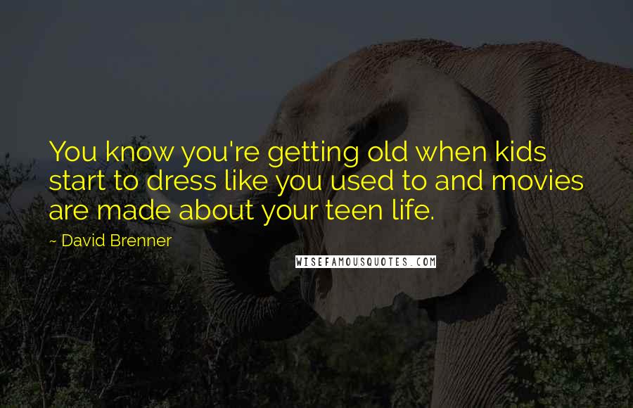 David Brenner quotes: You know you're getting old when kids start to dress like you used to and movies are made about your teen life.