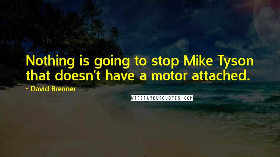 David Brenner quotes: Nothing is going to stop Mike Tyson that doesn't have a motor attached.