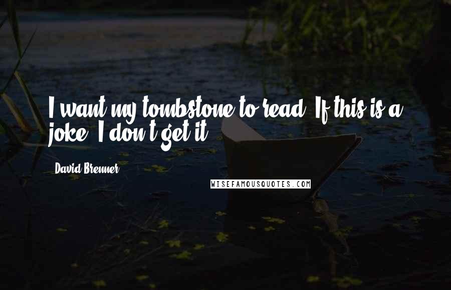 David Brenner quotes: I want my tombstone to read: If this is a joke, I don't get it. David Brenner quotes: I want my tombstone to read: If this is a joke, I don't get it.
