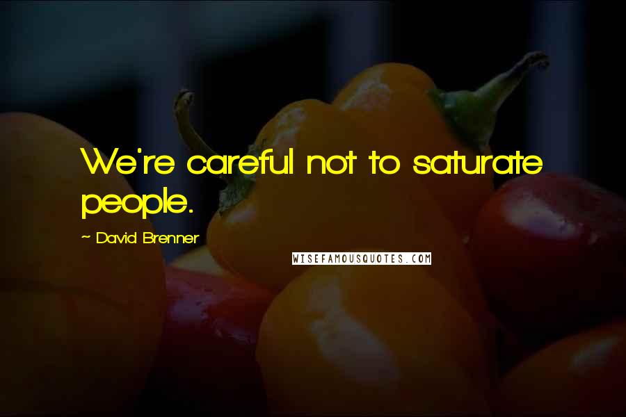 David Brenner quotes: We're careful not to saturate people. David Brenner quotes: We're careful not to saturate people.