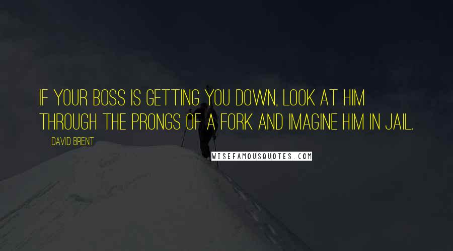 David Brent quotes: If your boss is getting you down, look at him through the prongs of a fork and imagine him in jail.