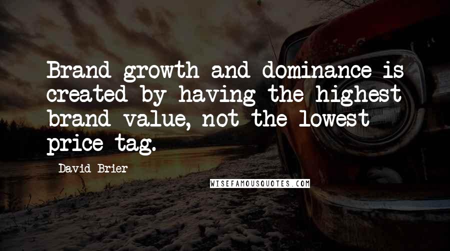 David Brier quotes: Brand growth and dominance is created by having the highest brand value, not the lowest price tag.