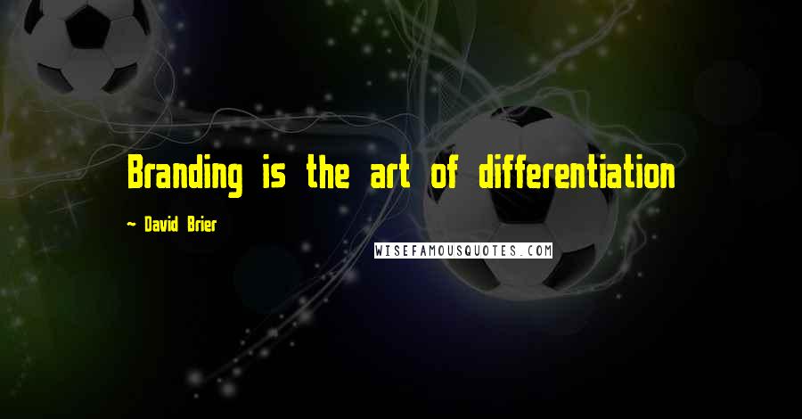 David Brier quotes: Branding is the art of differentiation