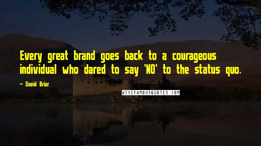 David Brier quotes: Every great brand goes back to a courageous individual who dared to say 'NO' to the status quo.