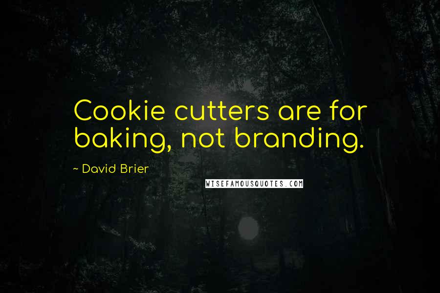 David Brier quotes: Cookie cutters are for baking, not branding.