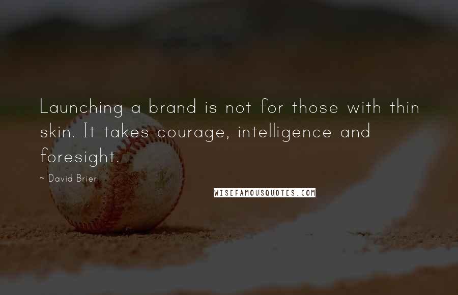 David Brier quotes: Launching a brand is not for those with thin skin. It takes courage, intelligence and foresight.