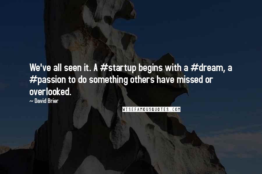 David Brier quotes: We've all seen it. A #startup begins with a #dream, a #passion to do something others have missed or overlooked.