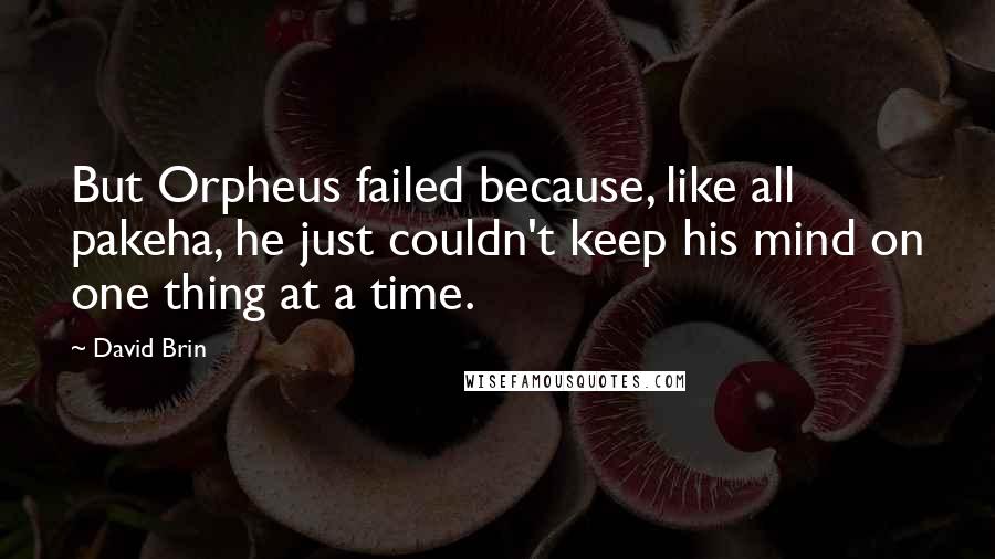 David Brin quotes: But Orpheus failed because, like all pakeha, he just couldn't keep his mind on one thing at a time.