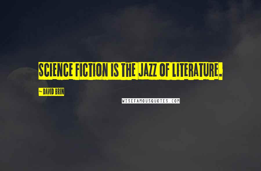 David Brin quotes: Science Fiction is the jazz of literature.
