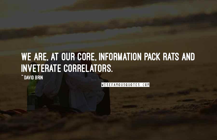 David Brin quotes: We are, at our core, information pack rats and inveterate correlators.