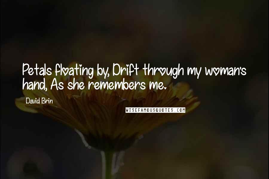 David Brin quotes: Petals floating by, Drift through my woman's hand, As she remembers me.