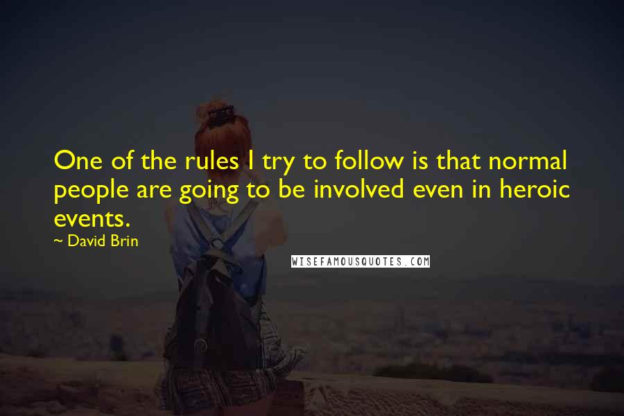 David Brin quotes: One of the rules I try to follow is that normal people are going to be involved even in heroic events.