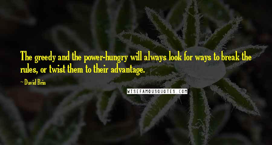 David Brin quotes: The greedy and the power-hungry will always look for ways to break the rules, or twist them to their advantage.